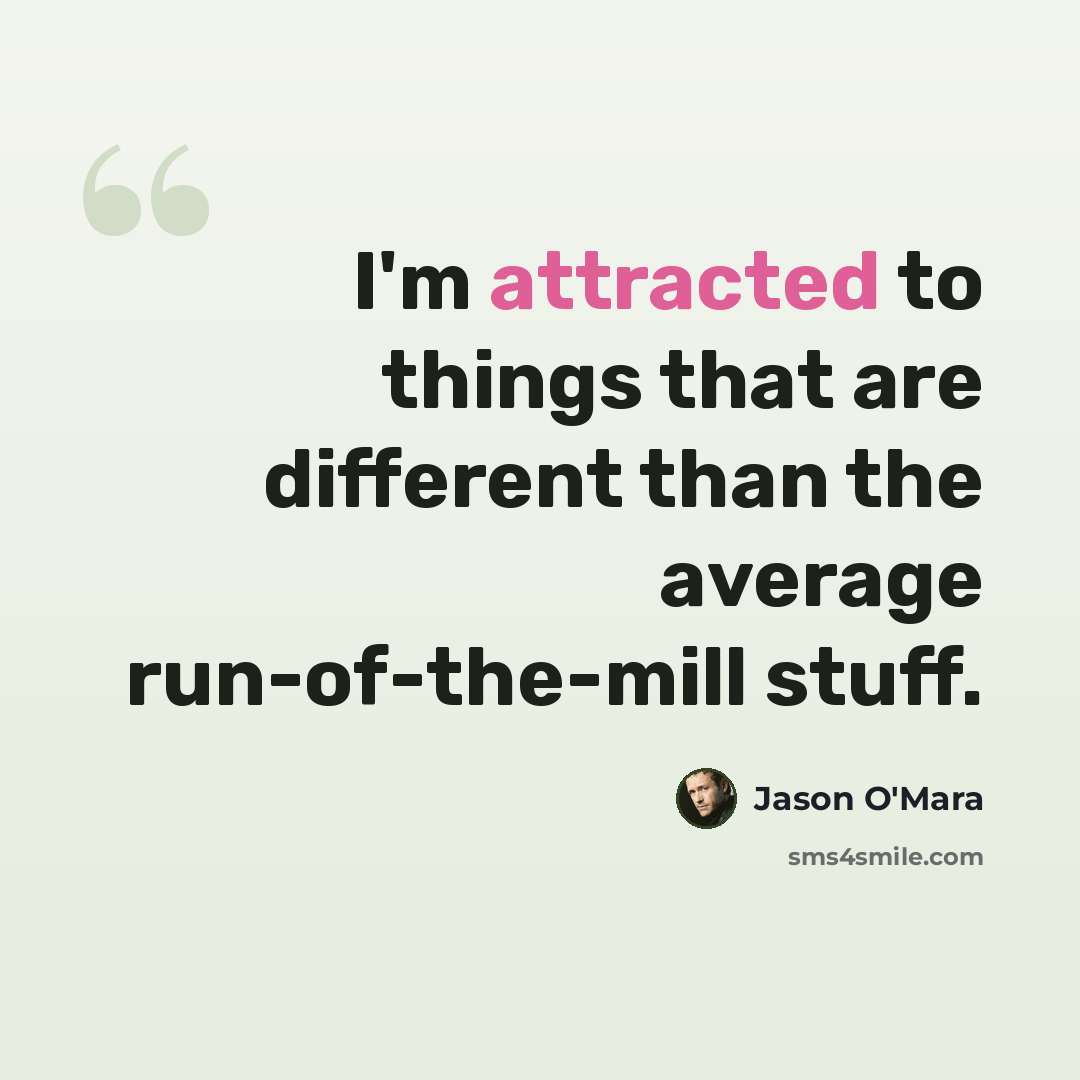 “I'm attracted to things that are different than the average run-of-the-mill stuff.” quote by Jason O'Mara