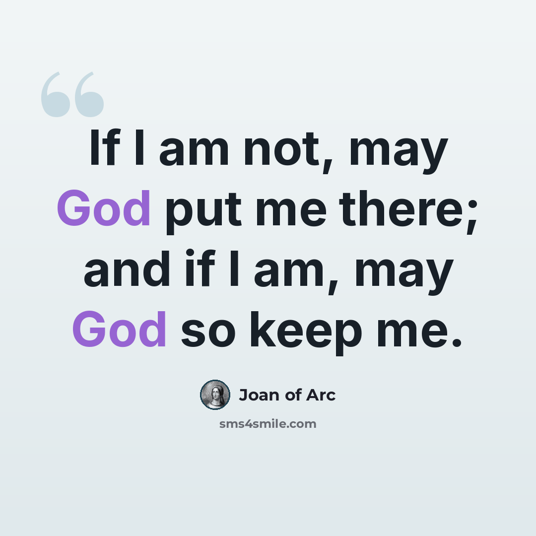“If I am not, may God put me there; and if I am, may God so keep me.” quote by Joan of Arc