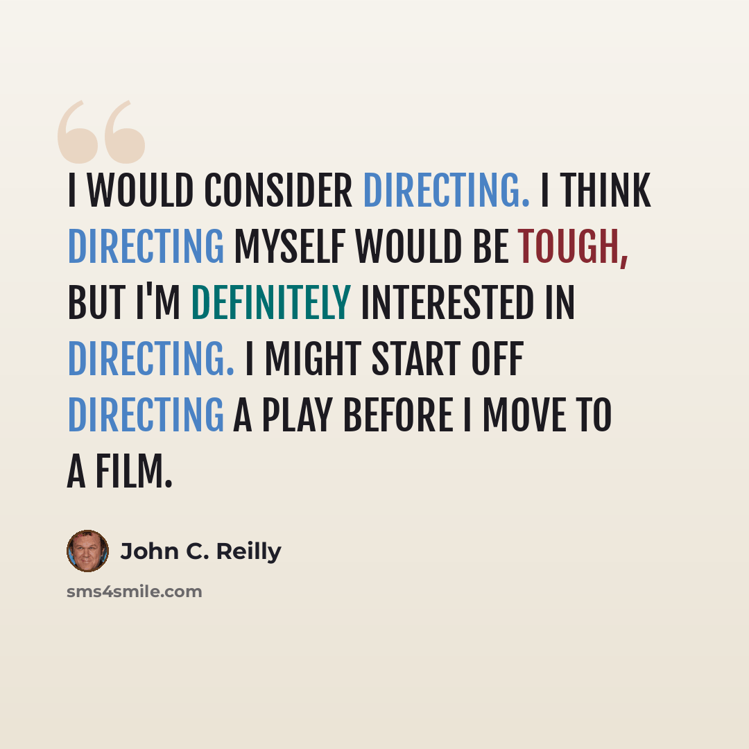 “I would consider directing. I think directing myself would be tough, but I'm definitely interested in directing. I might start off directing a play before I move to a film.” quote by John C. Reilly