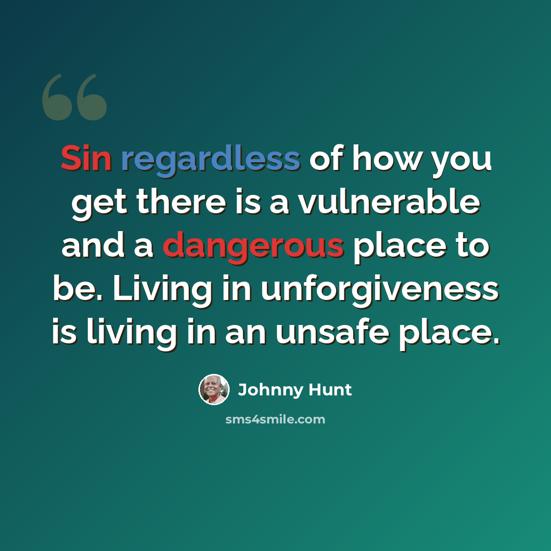 “Sin regardless of how you get there is a vulnerable and a dangerous place to be. Living in unforgiveness is living in an unsafe place.” quote by Johnny Hunt