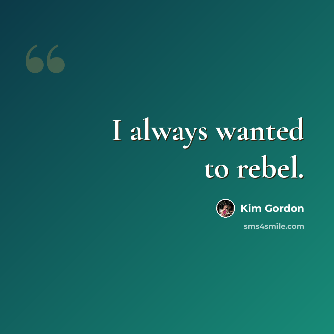 “I always wanted to rebel.” quote by Kim Gordon