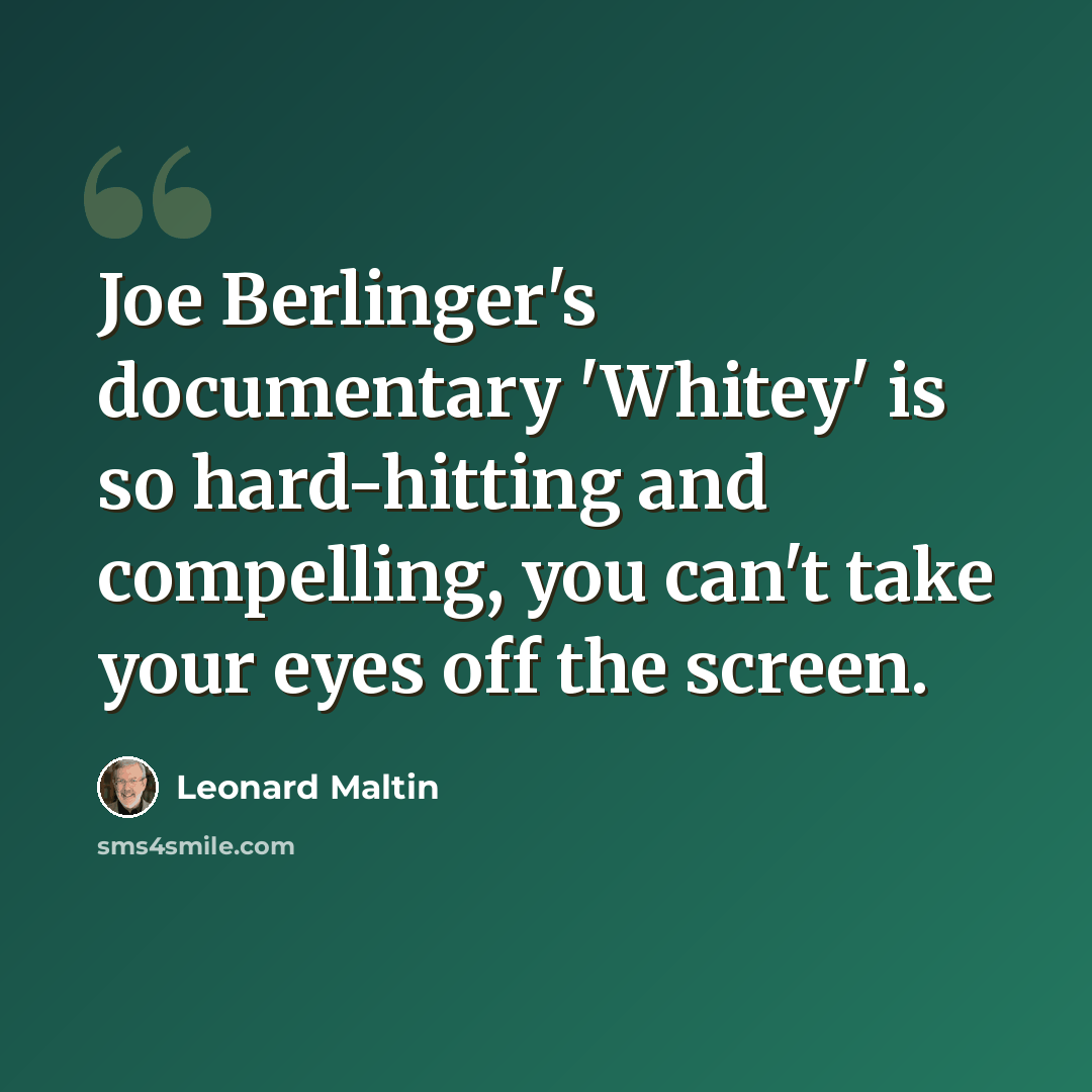 “Joe Berlinger's documentary 'Whitey' is so hard-hitting and compelling, you can't take your eyes off the screen.” quote by Leonard Maltin