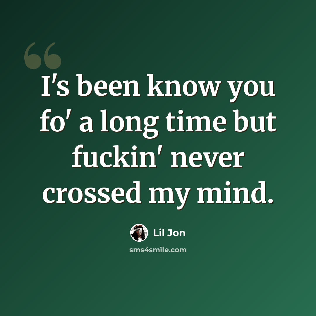 “I's been know you fo' a long time but fuckin' never crossed my mind.” quote by Lil Jon
