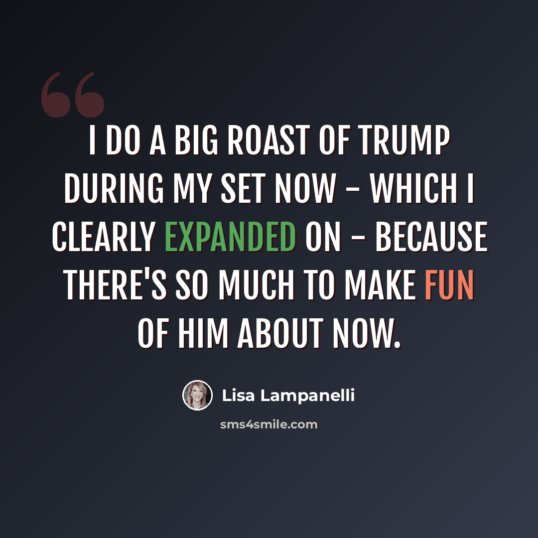 “I do a big roast of Trump during my set now - which I clearly expanded on - because there's so much to make fun of him about now.” quote by Lisa Lampanelli