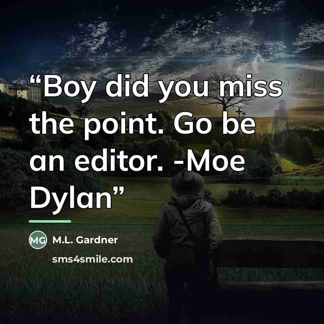 “Boy did you miss the point. Go be an editor. -Moe Dylan” quote by M.L. Gardner