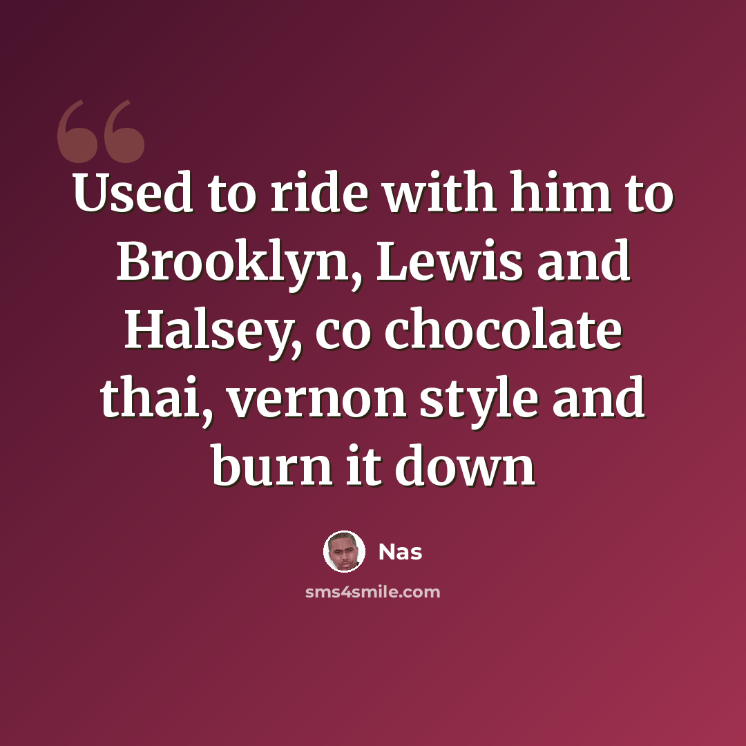 “Used to ride with him to Brooklyn, Lewis and Halsey, co chocolate thai, vernon style and burn it down” quote by Nas