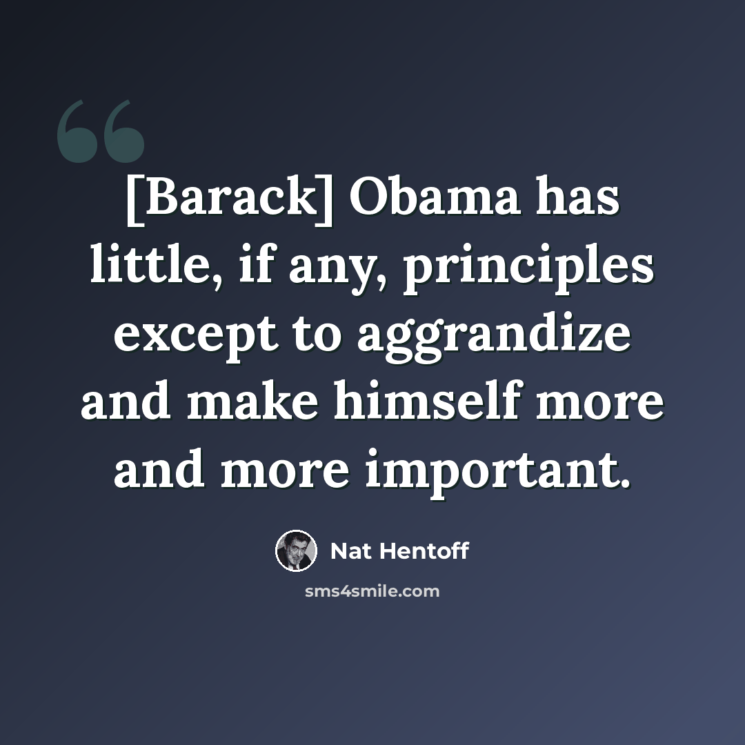 “[Barack] Obama has little, if any, principles except to aggrandize and make himself more and more important.” quote by Nat Hentoff