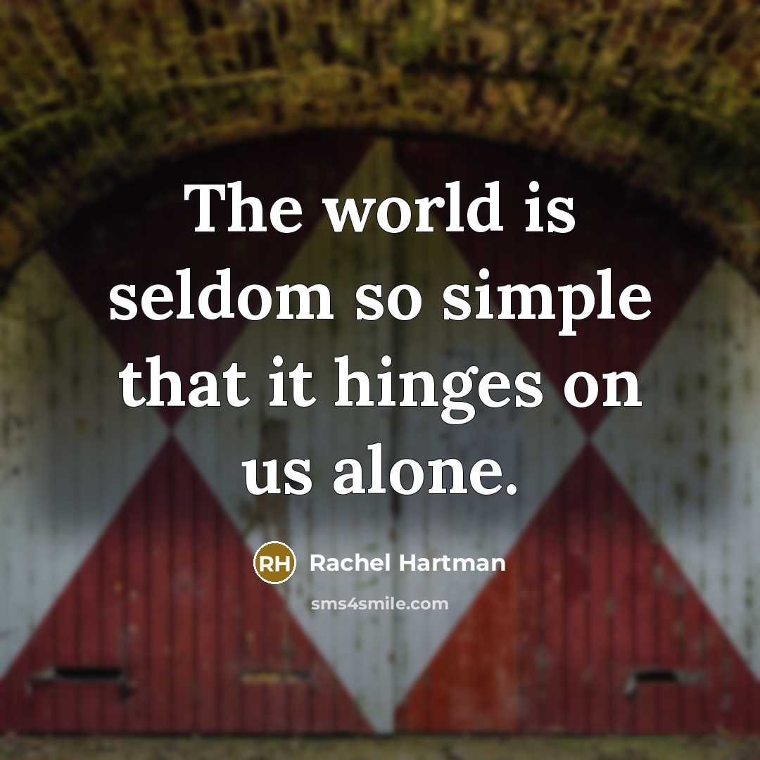 “The world is seldom so simple that it hinges on us alone.” quote by Rachel Hartman