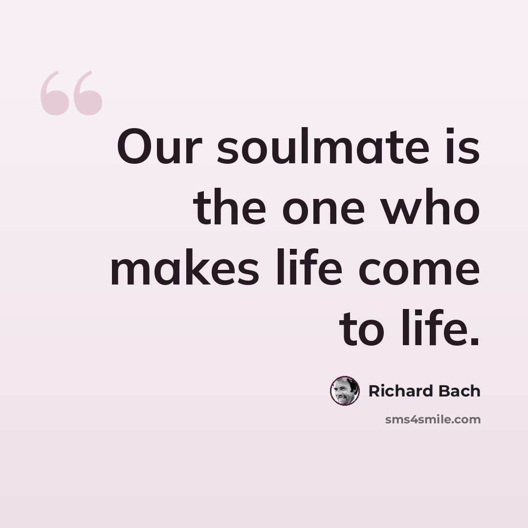 “Our soulmate is the one who makes life come to life.” quote by Richard Bach