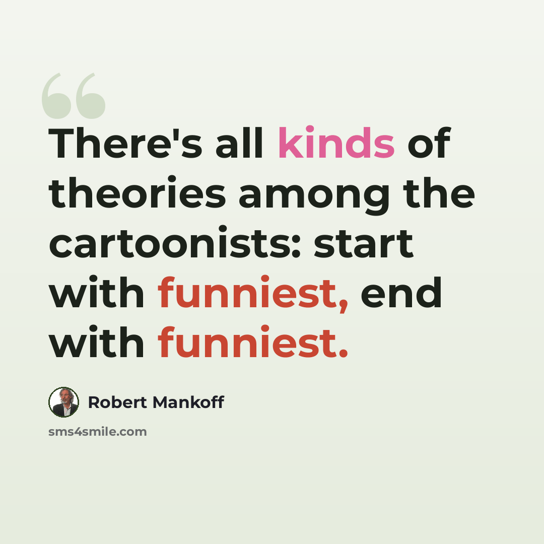 “There's all kinds of theories among the cartoonists: start with funniest, end with funniest.” quote by Robert Mankoff