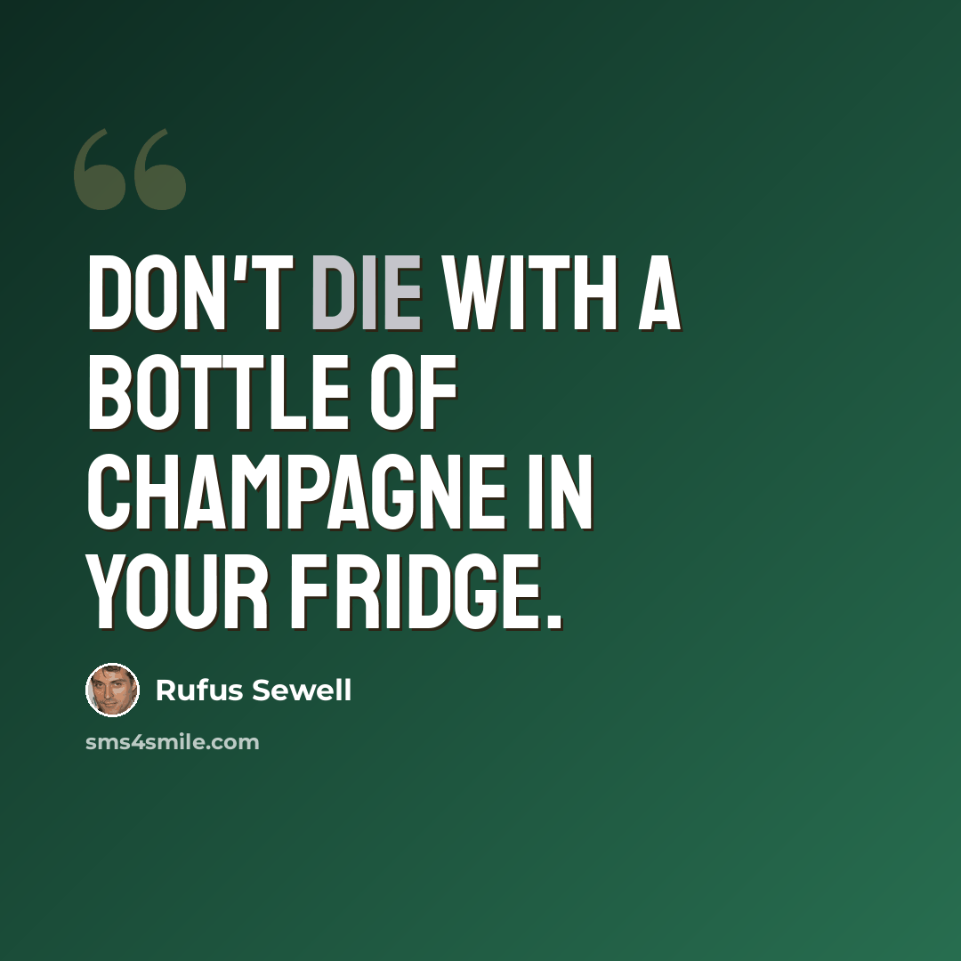 “Don't die with a bottle of champagne in your fridge.” quote by Rufus Sewell