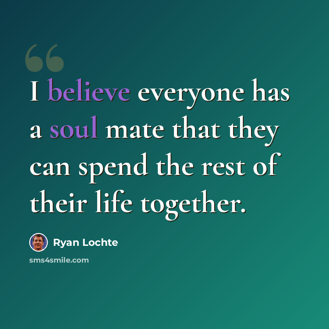 “I believe everyone has a soul mate that they can spend the rest of their life together.” quote by Ryan Lochte