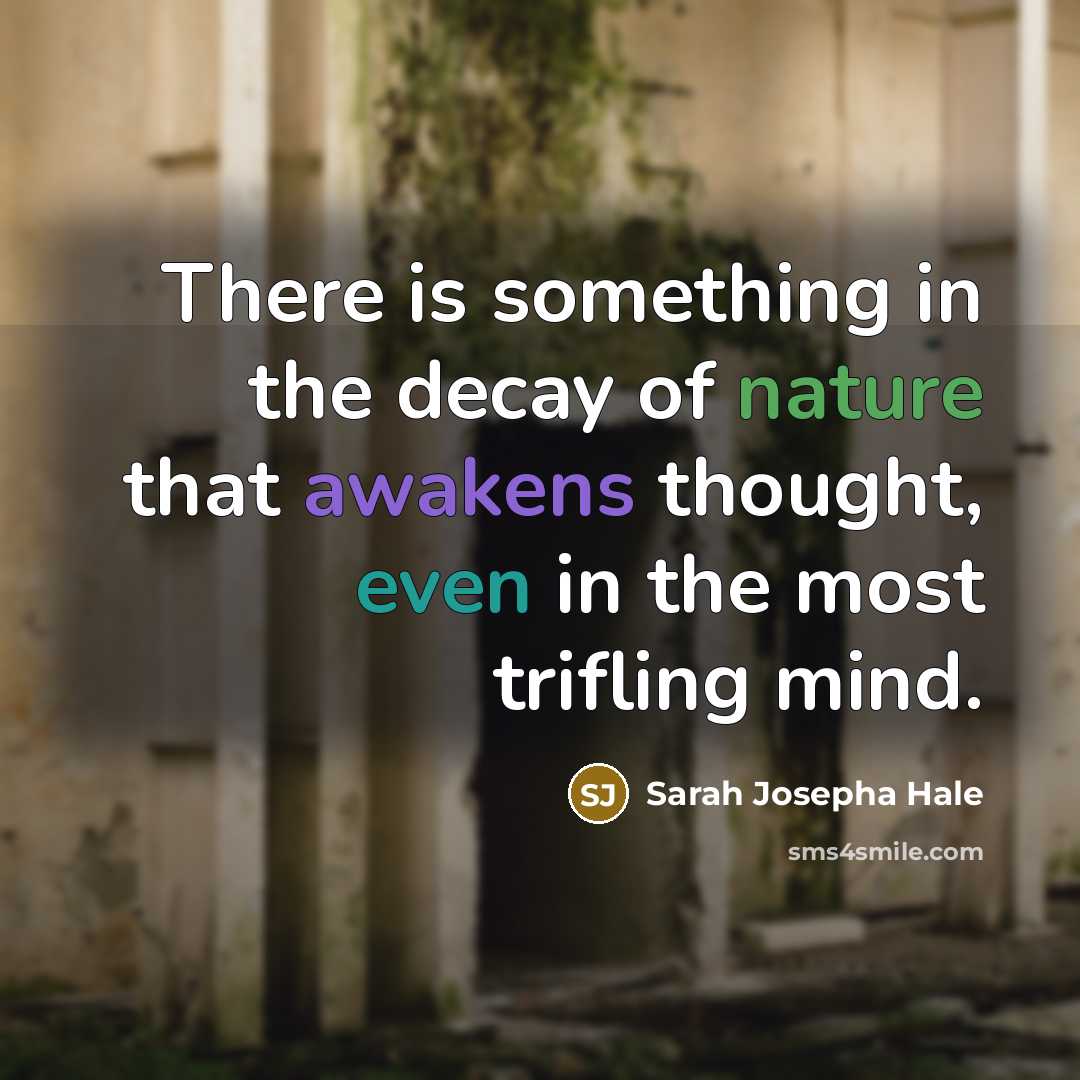 “There is something in the decay of nature that awakens thought, even in the most trifling mind.” quote by Sarah Josepha Hale