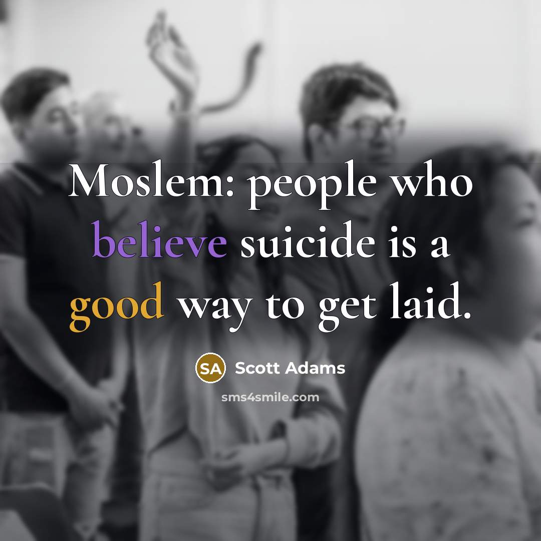 “Moslem: people who believe suicide is a good way to get laid.” quote by Scott Adams