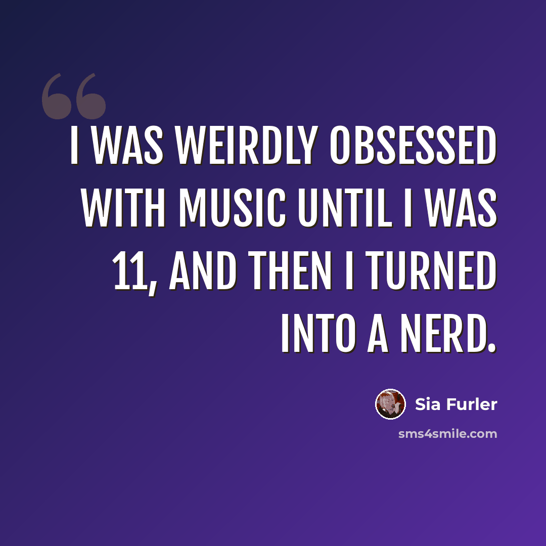 “I was weirdly obsessed with music until I was 11, and then I turned into a nerd.” quote by Sia Furler