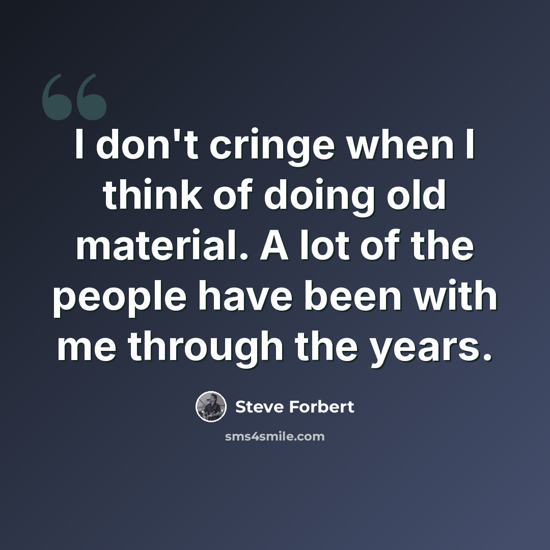 “I don't cringe when I think of doing old material. A lot of the people have been with me through the years.” quote by Steve Forbert