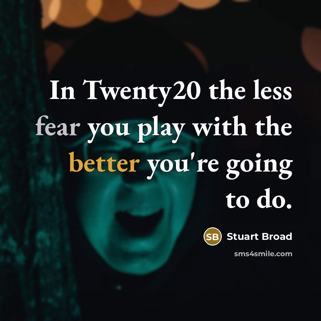 “In Twenty20 the less fear you play with the better you're going to do.” quote by Stuart Broad