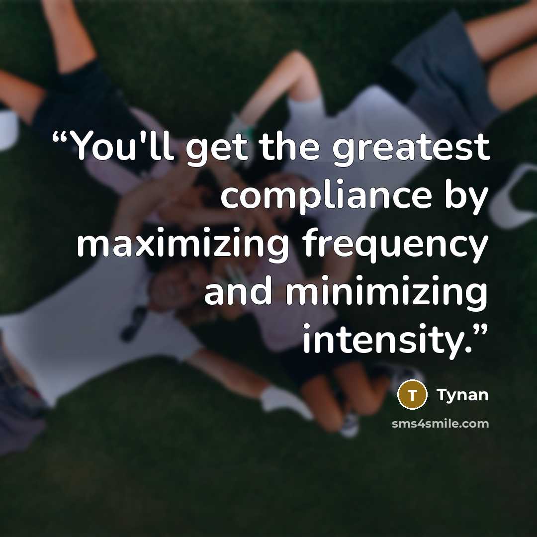 “You'll get the greatest compliance by maximizing frequency and minimizing intensity.” quote by Tynan