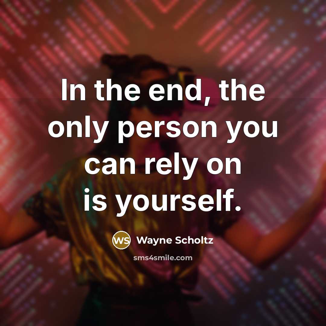 “In the end, the only person you can rely on is yourself.” quote by Wayne Scholtz