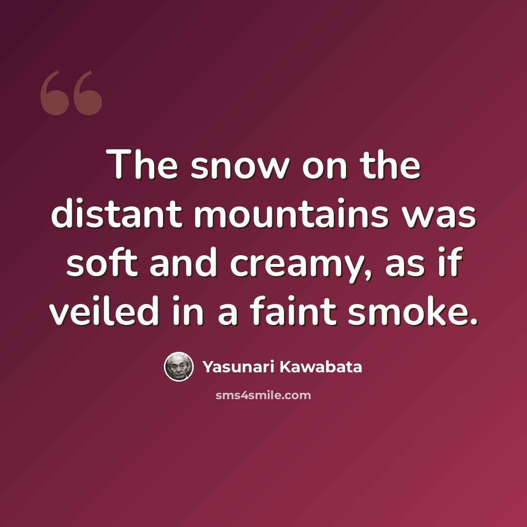 “The snow on the distant mountains was soft and creamy, as if veiled in a faint smoke.” quote by Yasunari Kawabata