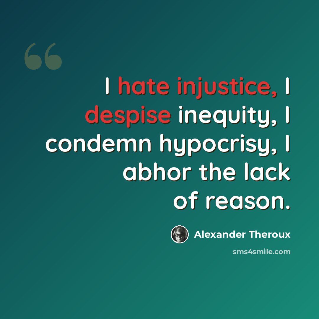 “I hate injustice, I despise inequity, I condemn hypocrisy, I abhor the lack of reason.” quote by Alexander Theroux