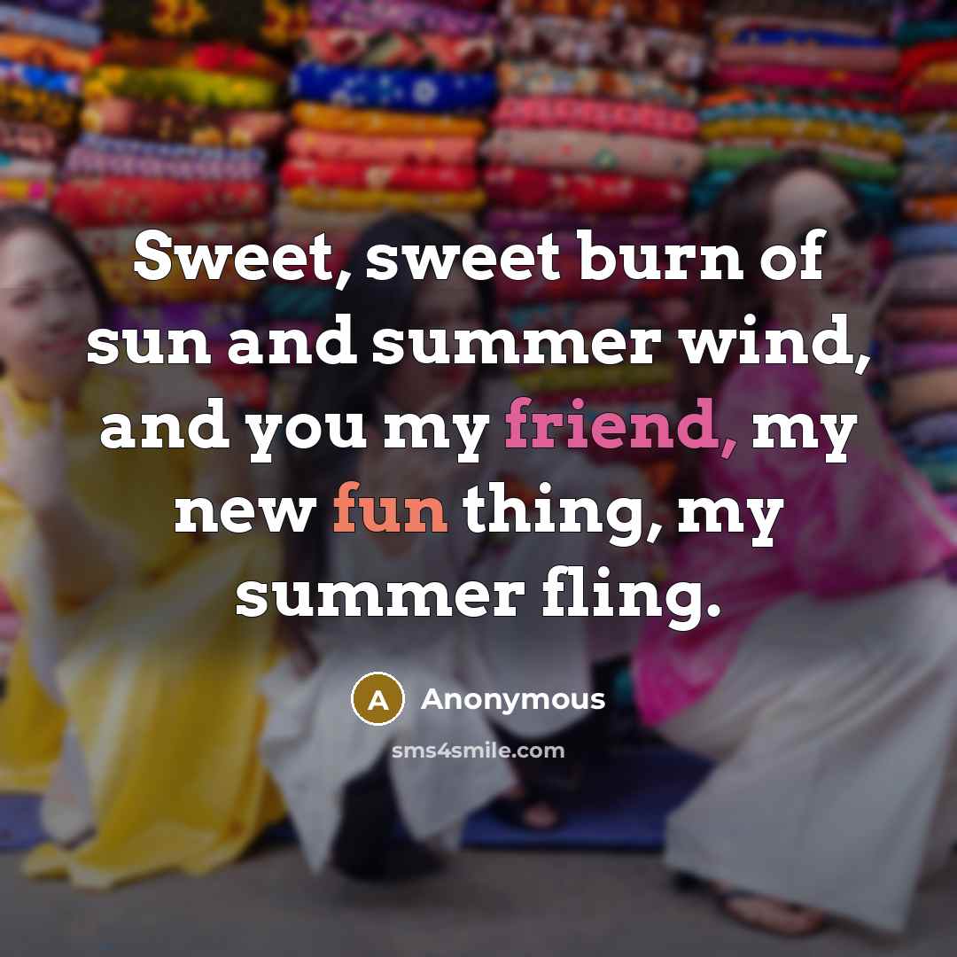 “Sweet, sweet burn of sun and summer wind, and you my friend, my new fun thing, my summer fling.” quote by Anonymous