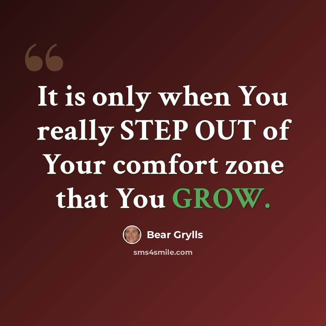 “It is only when You really STEP OUT of Your comfort zone that You GROW.” quote by Bear Grylls