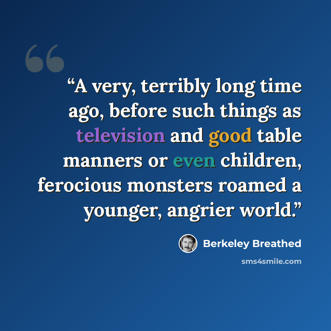 “A very, terribly long time ago, before such things as television and good table manners or even children, ferocious monsters roamed a younger, angrier world.” quote by Berkeley Breathed