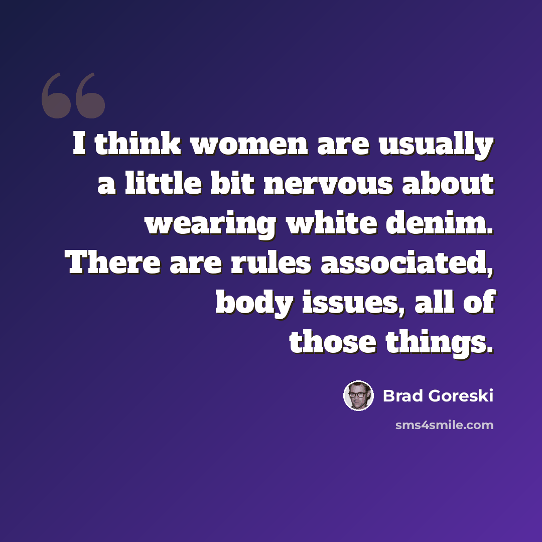 “I think women are usually a little bit nervous about wearing white denim. There are rules associated, body issues, all of those things.” quote by Brad Goreski