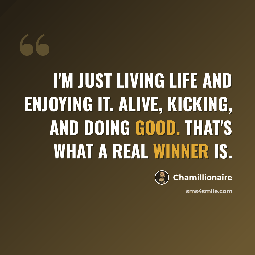 “I'm just living life and enjoying it. Alive, kicking, and doing good. That's what a real winner is.” quote by Chamillionaire