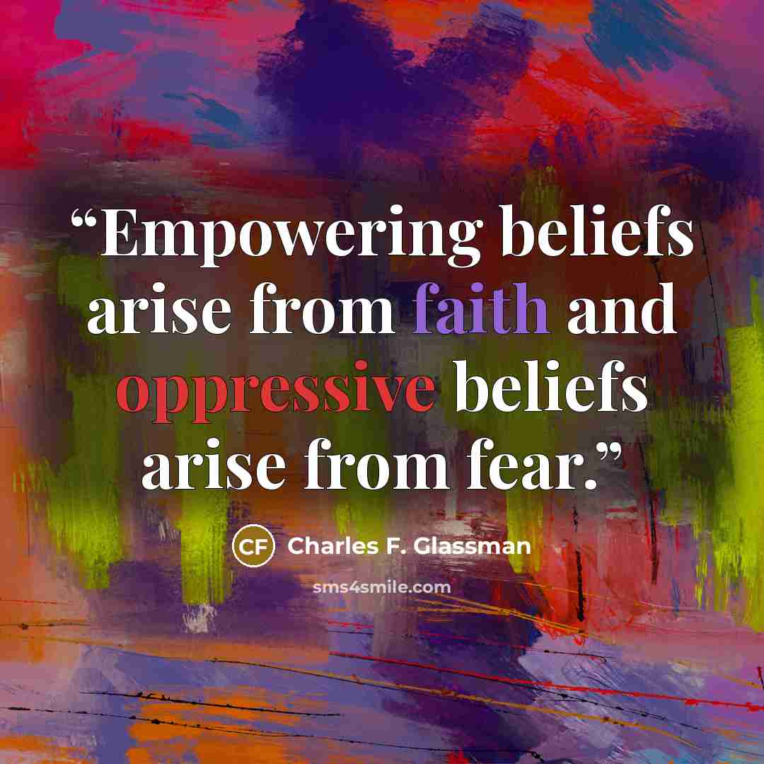 “Empowering beliefs arise from faith and oppressive beliefs arise from fear.” quote by Charles F. Glassman