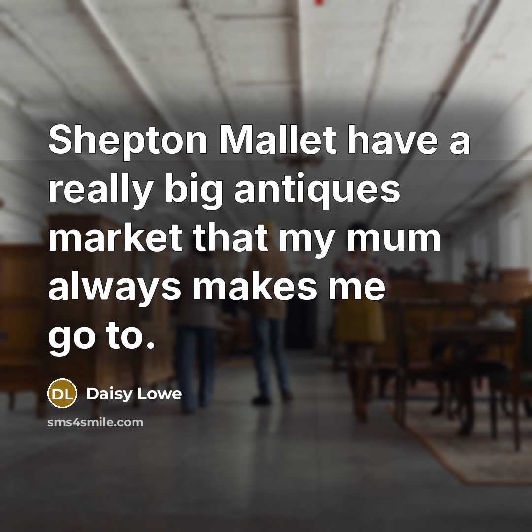 “Shepton Mallet have a really big antiques market that my mum always makes me go to.” quote by Daisy Lowe