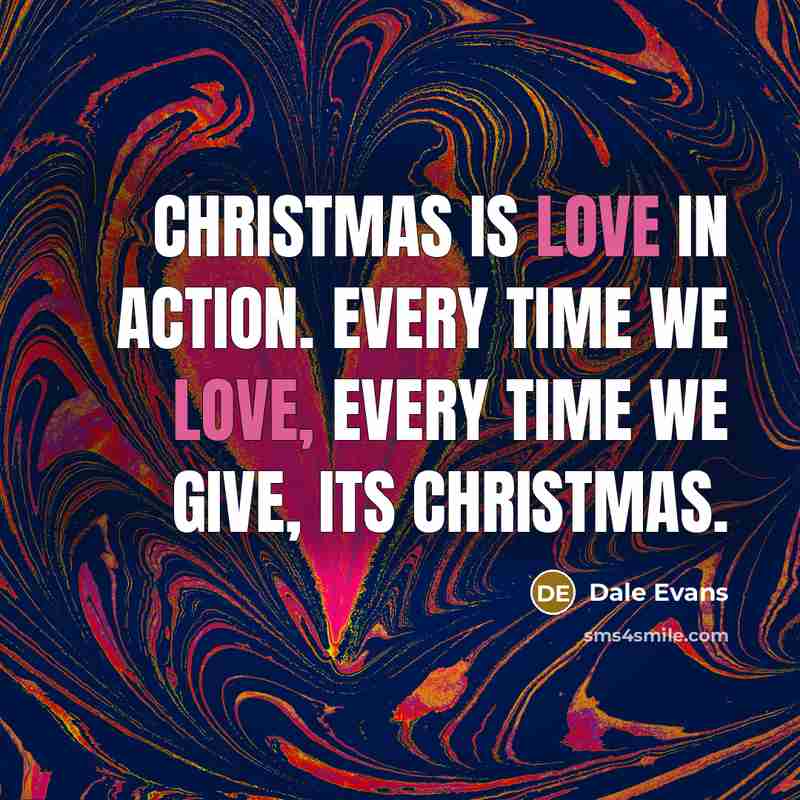 “Christmas is love in action. Every time we love, every time we give, its Christmas.” quote by Dale Evans