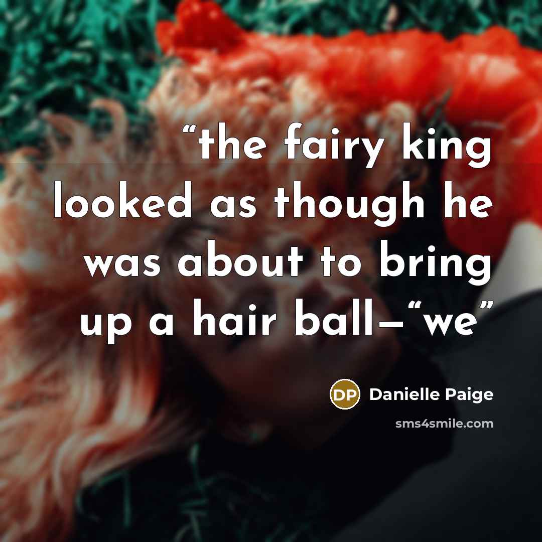 “the fairy king looked as though he was about to bring up a hair ball—“we” quote by Danielle Paige