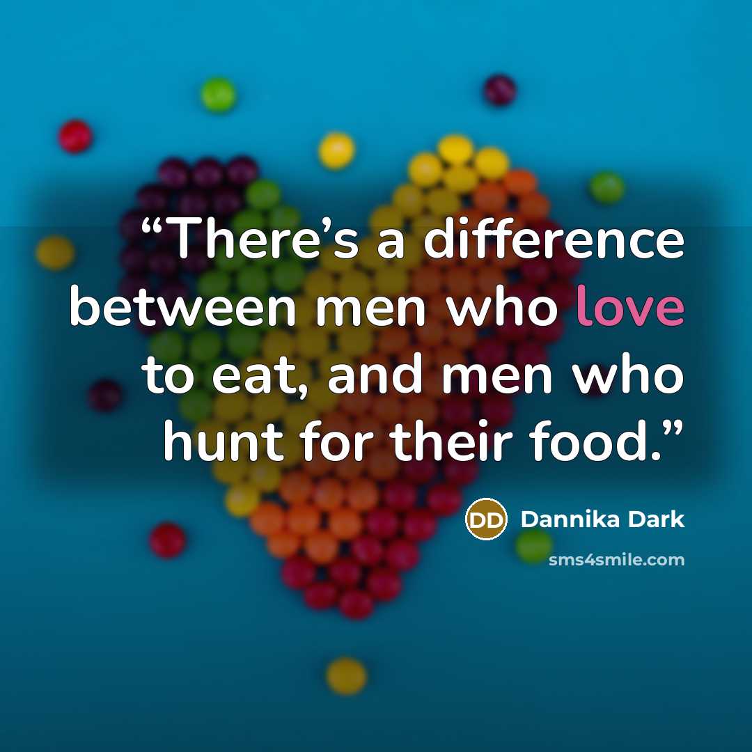 “There’s a difference between men who love to eat, and men who hunt for their food.” quote by Dannika Dark