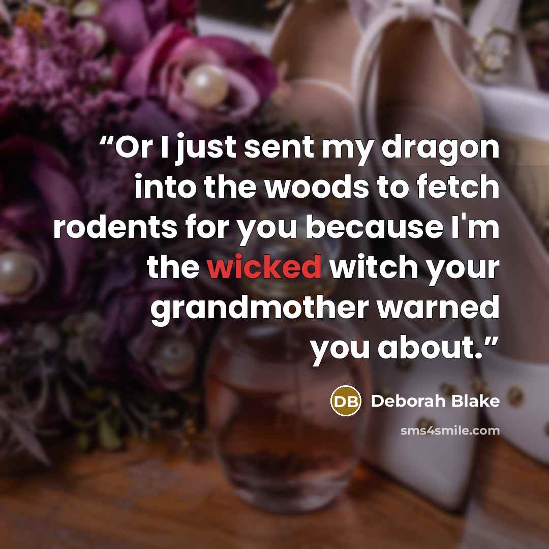 “Or I just sent my dragon into the woods to fetch rodents for you because I'm the wicked witch your grandmother warned you about.” quote by Deborah Blake