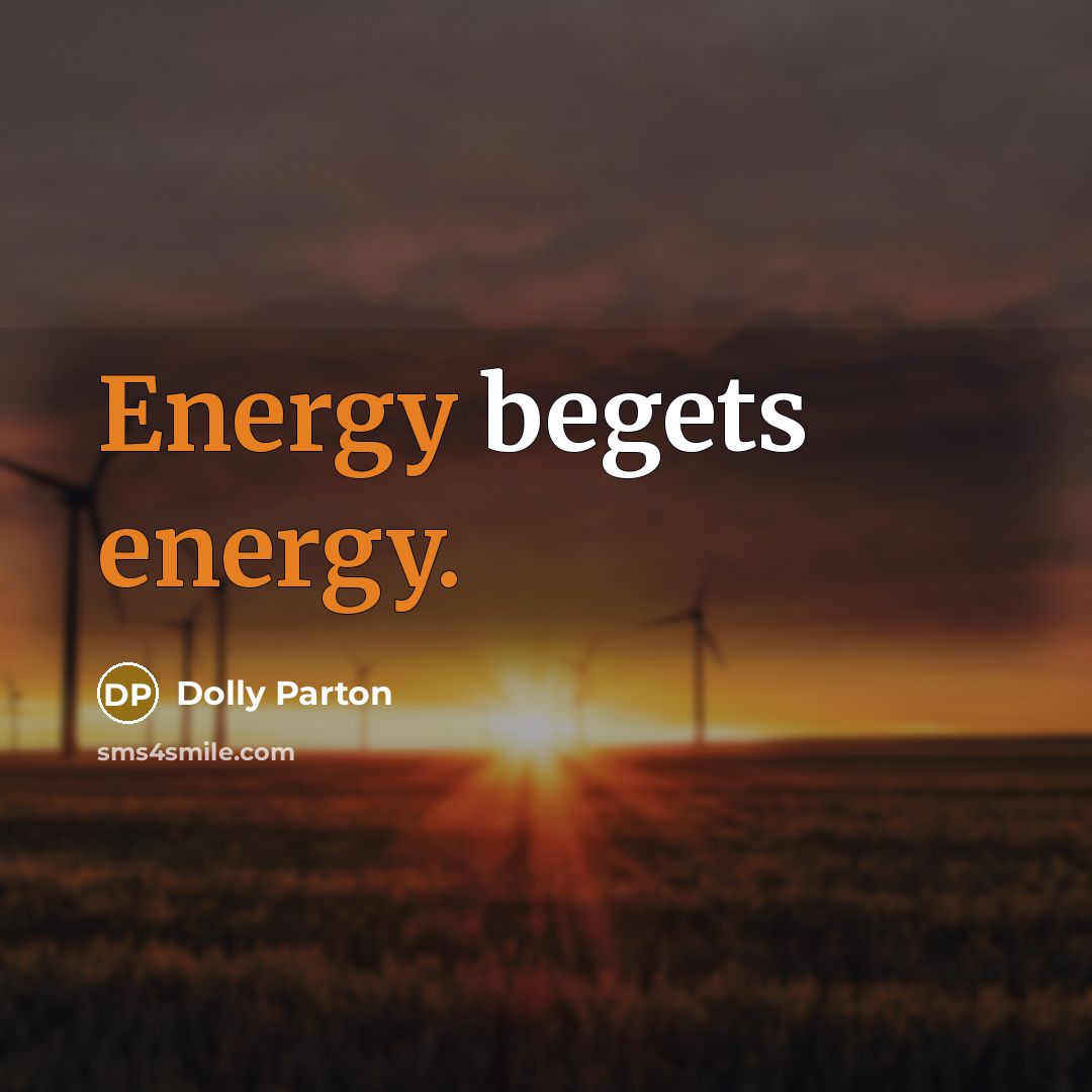 “Energy begets energy.” quote by Dolly Parton