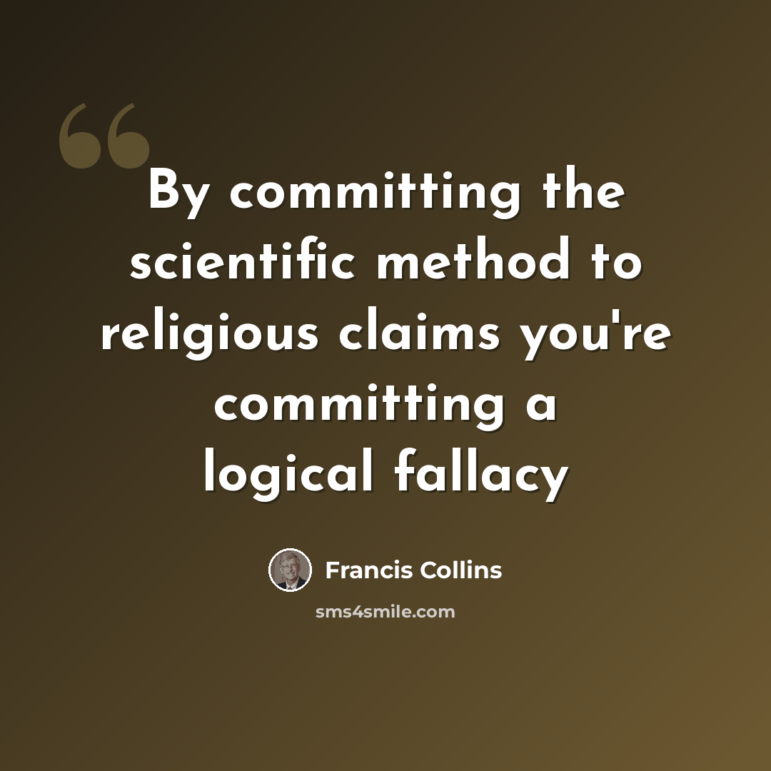 “By committing the scientific method to religious claims you're committing a logical fallacy” quote by Francis Collins