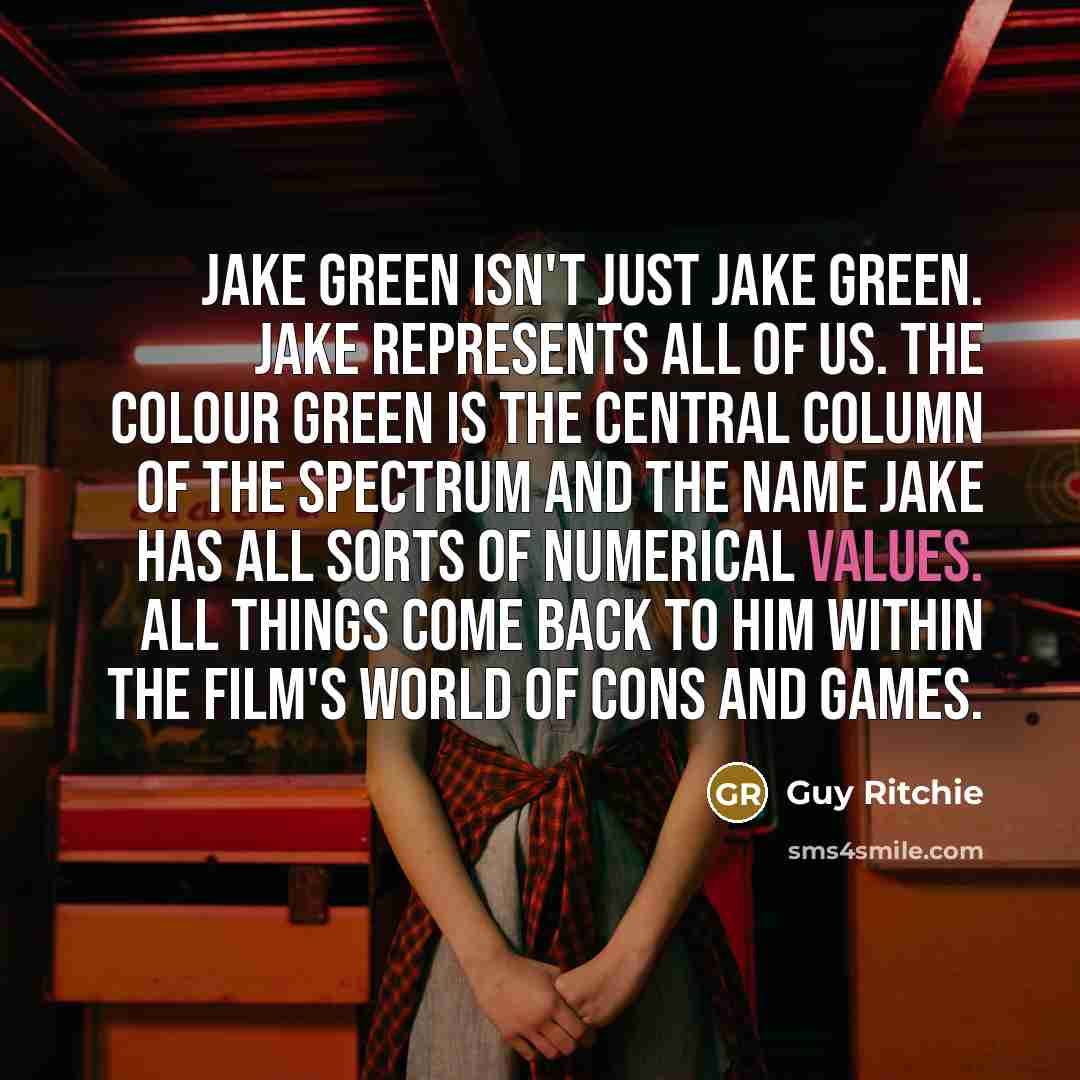 “Jake Green isn't just Jake Green. Jake represents all of us. The colour green is the central column of the spectrum and the name Jake has all sorts of numerical values. All things come back to him within the film's world of cons and games.” quote by Guy Ritchie