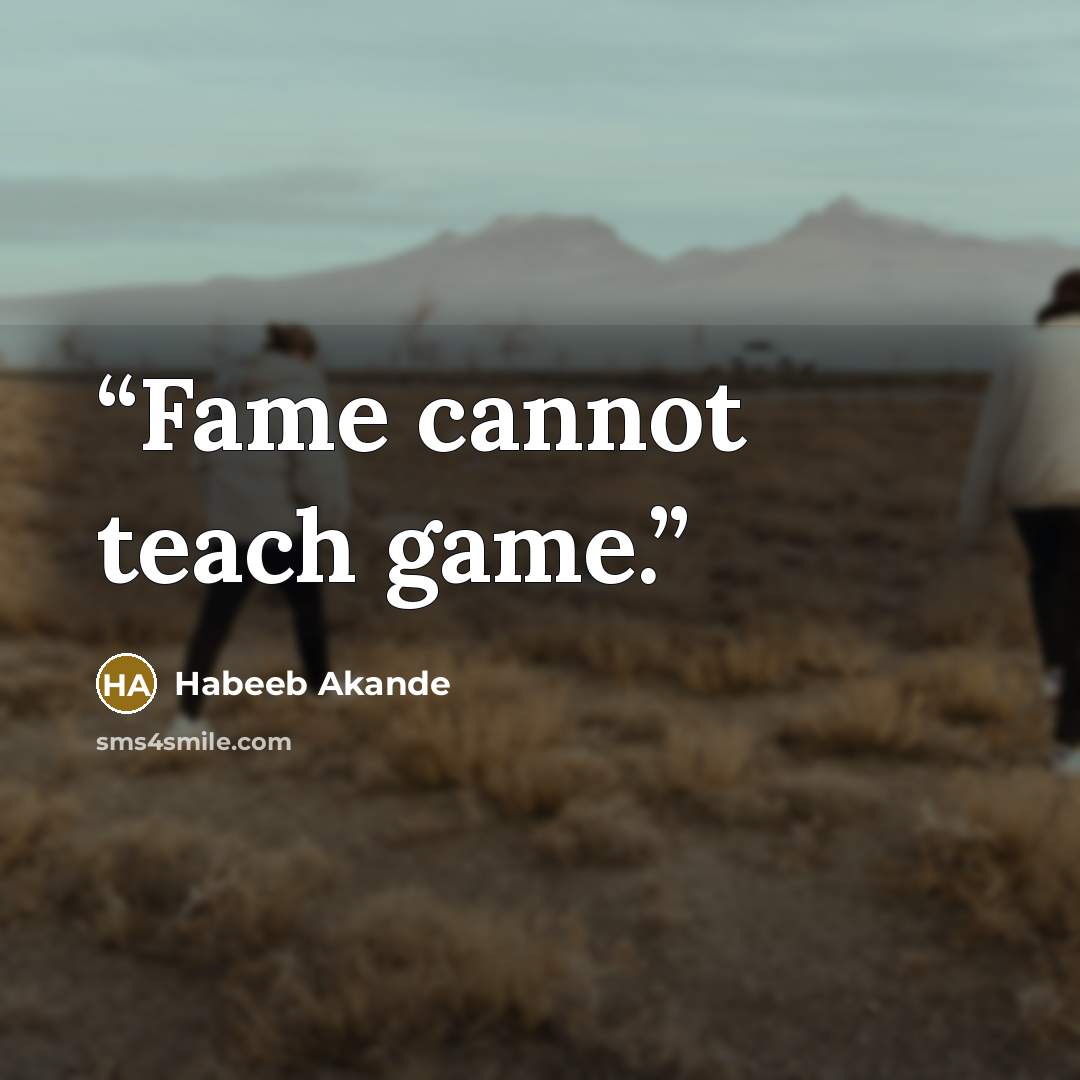 “Fame cannot teach game.” quote by Habeeb Akande