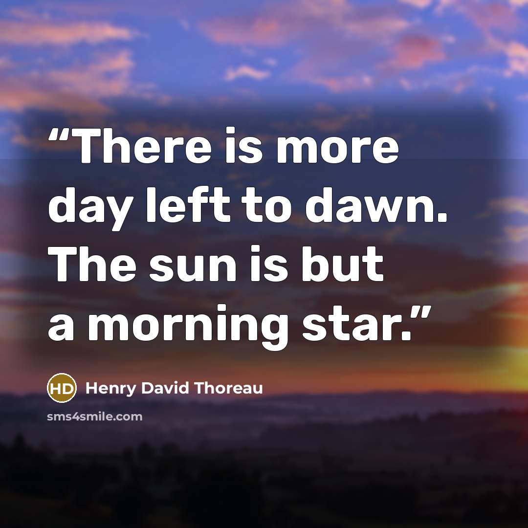 “There is more day left to dawn. The sun is but a morning star.” quote by Henry David Thoreau
