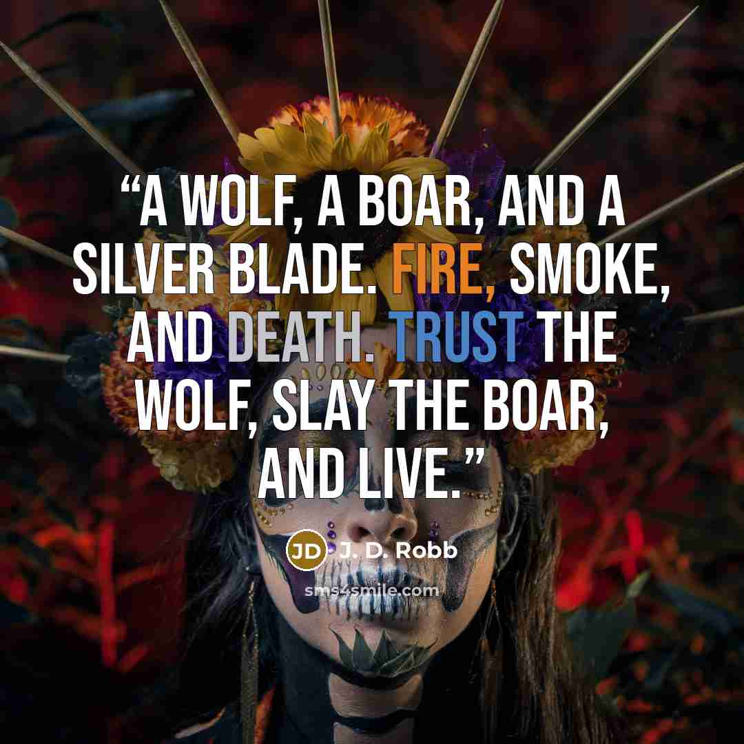 “A wolf, a boar, and a silver blade. Fire, smoke, and death. Trust the wolf, slay the boar, and live.” quote by J. D. Robb