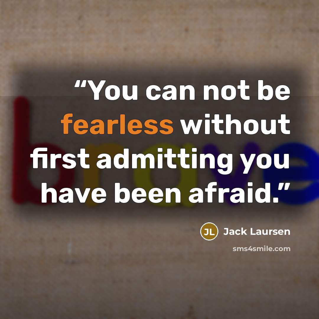 “You can not be fearless without first admitting you have been afraid.” quote by Jack Laursen