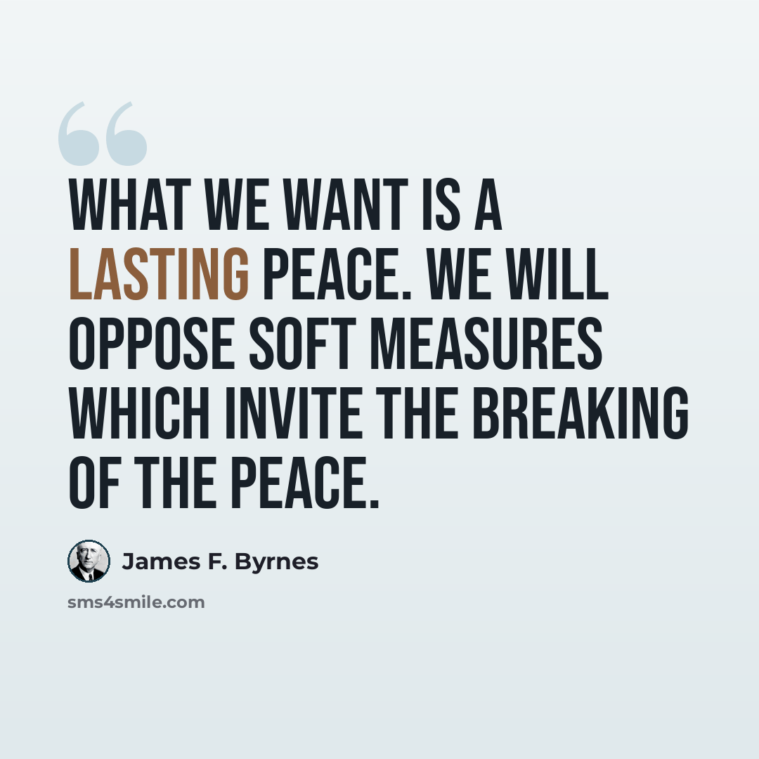 “What we want is a lasting peace. We will oppose soft measures which invite the breaking of the peace.” quote by James F. Byrnes