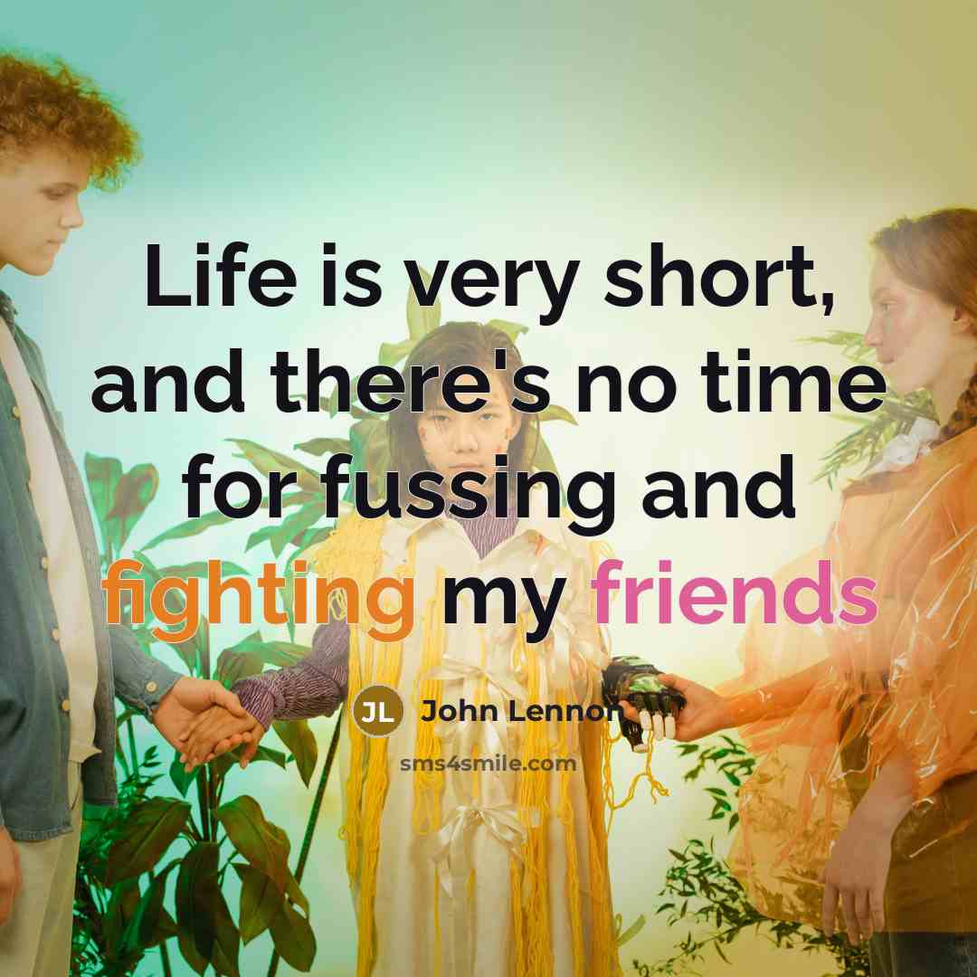 “Life is very short, and there's no time for fussing and fighting my friends” quote by John Lennon