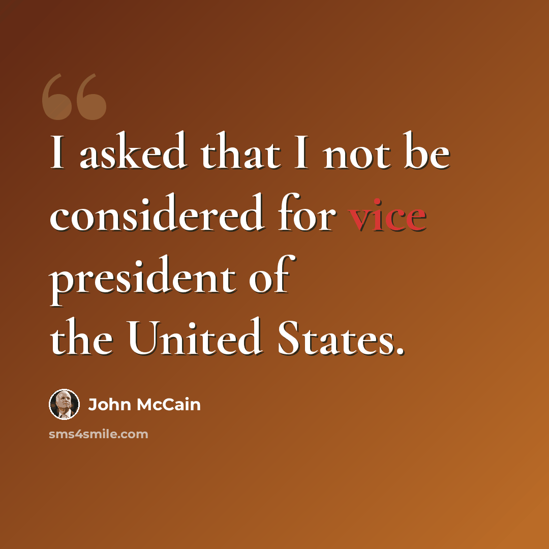 “I asked that I not be considered for vice president of the United States.” quote by John McCain