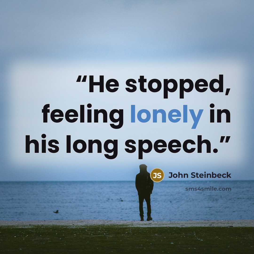 “He stopped, feeling lonely in his long speech.” quote by John Steinbeck