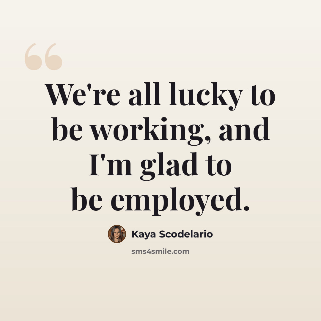 “We're all lucky to be working, and I'm glad to be employed.” quote by Kaya Scodelario