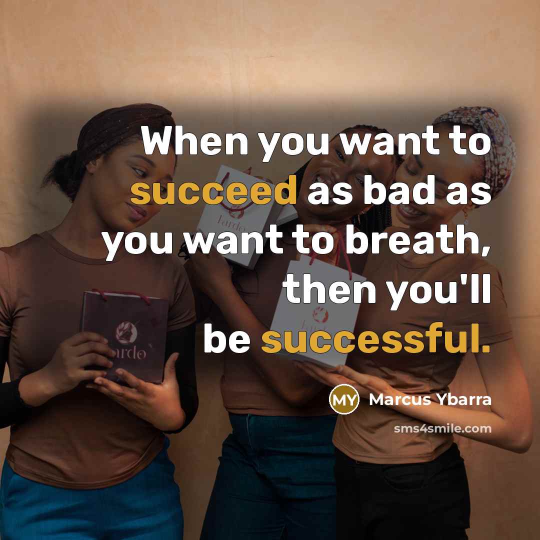 “When you want to succeed as bad as you want to breath, then you'll be successful.” quote by Marcus Ybarra