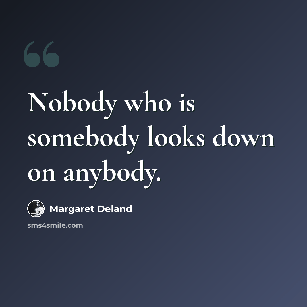 “Nobody who is somebody looks down on anybody.” quote by Margaret Deland